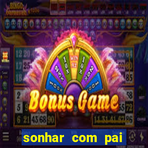 sonhar com pai falecido jogo do bicho